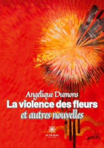 La violence des fleurs et autres nouvelles - Dumons Angélique