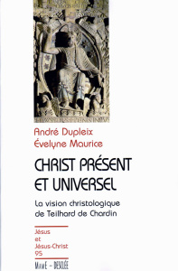 Christ présent et universel. La vision christologique de Teilhard de Chardin - Dupleix André ; Maurice Evelyne