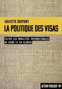 La politique des visas. Filtrer les mobilités internationales en Chine et en Algérie - Dupont Juliette ; Infantino Federica