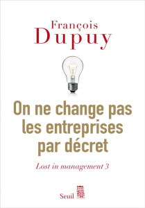 Lost in management. Tome 3, On ne change pas les entreprises par décret - Dupuy François