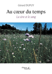 Au coeur du temps. La sève et le sang - Dupuy Gérard