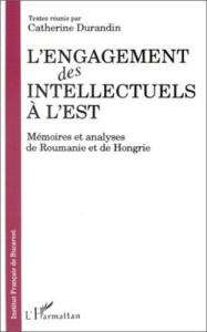 L'engagement des intellectuels à l'Est. Mémoires et analyses de Roumanie et de Hongrie - Durandin Catherine