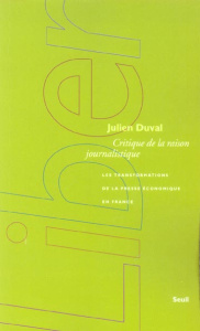 Critique de la raison journalistique. Les transformations de la presse économique en France - Duval Julien