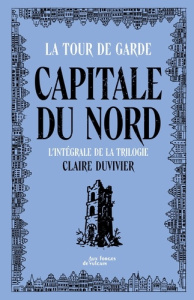 Cycle de la Tour de garde. Capitale du Nord Intégrale : Citadins de demain ; Mort aux geais ! ; L'Ar - Duvivier Claire