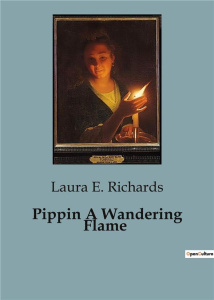 PIPPIN A WANDERING FLAME - A JOURNEY OF REDEMPTION AND SELF-DISCOVERY - E. RICHARDS LAURA