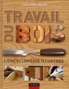 Travail du bois. L'encyclopédie illustrée - Eden-Eadon Colin ; Gouadec Daniel