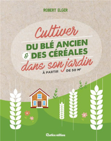 Cultiver du blé ancien et des céréales dans son jardin - Elger Robert ; Haumesser Jean ; Brenckle Eric ; Ho
