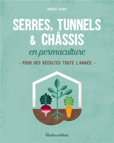 Serres, tunnels & châssis en permaculture. Pour des récoltes toute l'année - Elger Robert
