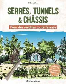 Serres, tunnels et châssis. Pour des récoltes toute l'année - Elger Robert