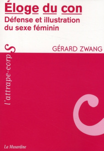 Eloge du con. Défense et illustration du sexe féminin - Zwang Gérard