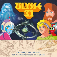Ulysse 31. L'histoire et les coulisses d'un dessin animé culte de notre enfance - Eluasti Maroin ; Wolmark Nina ; Chalopin Jean ; De