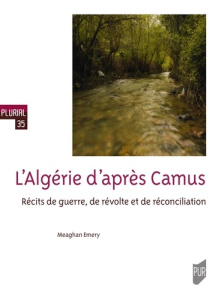 L'Algérie d'après Camus. Récits de guerre, de révolte et de réconciliation - Emery Meaghan