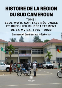 HISTOIRE DE LA REGION DU SUD CAMEROUN - TOME II: EBOL-WO'O, CAPITALE REGIONALE ET CHEF-LIEU DU DEPAR - NDJAKOMO E E.