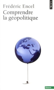Comprendre la géopolitique - Encel Frédéric