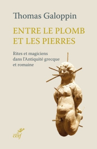 Entre le plomb et les pierres. Rites et magiciens dans l'Antiquité grecque et romaine - Galoppin Thomas