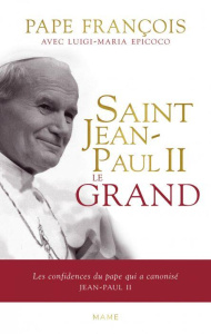 Saint Jean-Paul II le Grand. Les confidences du pape qui a canonisé Jean-Paul II - EPICOCO