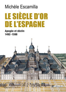 Le siècle d'or de l'Espagne. Apogée et déclin 1492-1598 - Escamilla Michèle