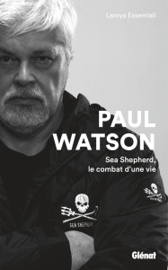 Paul Watson. Sea Shepherd, le combat d'une vie - Essemlali Lamya