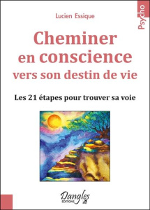 Cheminer en conscience vers son destin de vie. Les 21 étapes pour trouver sa voie - Essique Lucien