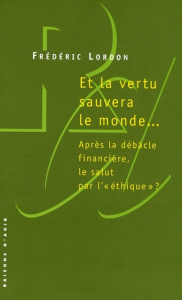 Et la vertu sauvera le monde... Après la débâcle financière, le salut par l' "éthique" ? - Lordon Frédéric