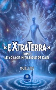 « extraterra ». Tome I : Le voyage initiatique de Kaël - Etile Michel