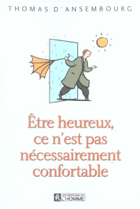 Etre heureux, ce n'est pas nécessairement confortable - Ansembourg Thomas d'