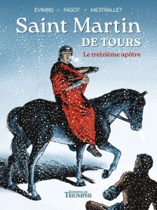 Saint Martin de Tours. Le treizième apôtre - Evrard Gaëtan ; Fagot Frédéric ; Mestrallet Eric