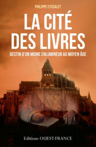 La cité des livres. Destin d'un moine enlumineur au Moyen Age - Eyssalet Philippe