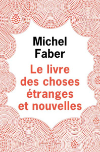 Le Livre des Choses Etranges et Nouvelles - Faber Michel ; Dumont Matthieu ; Lochmann Arthur