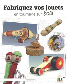 Fabriquez vos jouets en tournage sur bois - Delétraz Pierre