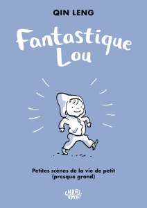 Fantastique Lou. Petites scènes de la vie de petit presque grand - Leng Qin ; Delarbre Alice