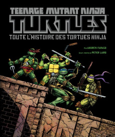 Teenage Mutant Ninja Turtles. Toute l'histoire des Tortues Ninja - Farago Andrew ; Laird Peter