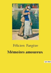 Mémoires amoureux. Chroniques d'une vie amoureuse au XIXe siècle - Fargeze Felicien