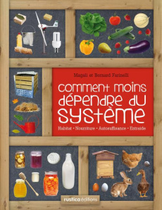 Comment moins dépendre du système. Habitat, nourriture, autosuffisance, entraide : petit manuel de c - Farinelli Bernard ; Farinelli Magali