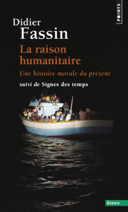 La raison humanitaire. Une histoire morale du temps présent suivi de Signes des temps - Fassin Didier