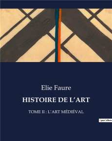 Histoire de l'art. TOME II : L'ART MÉDIÉVAL - Faure Elie