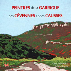 Peintres de la Garrigue, des Cévennes et des Causses - Faure Robert ; Laborieux Alain