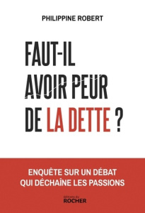 Faut-il avoir peur de la dette ? Enquête sur un débat qui déchaîne les passions - Robert Philippine