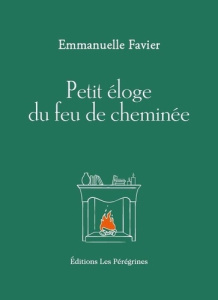 Petit éloge du feu de cheminée - Favier Emmanuelle