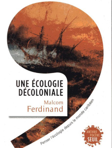 Une écologie décoloniale. Penser l'écologie depuis le monde caribéen - Ferdinand Malcom