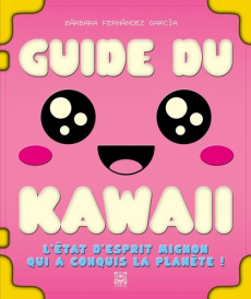 Guide du kawaii. L'état d'esprit mignon qui a conquis la planète ! - Fernández García Bárbara ; Rzasky Adeline ; Rost S