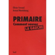 Primaire. Comment sauver la gauche - Ferrand Olivier ; Montebourg Arnaud
