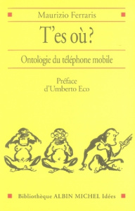 T'es où ? Ontologie du téléphone mobile - Ferraris Maurizio ; Eco Umberto ; Dauzat Pierre-Em