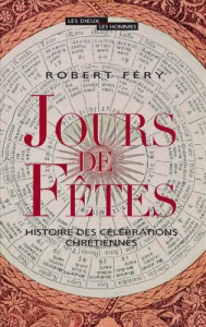 Jours de fêtes. Histoire des célébrations chrétiennes - Féry Robert