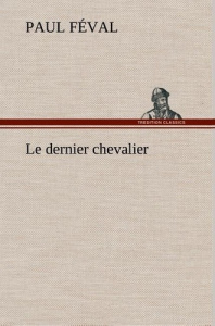 Le dernier chevalier. Le dernier chevalier - Féval Paul