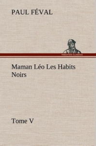 Maman Léo Les Habits Noirs Tome V - Féval Paul