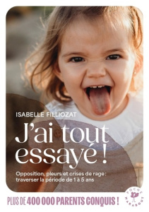 J'ai tout essayé ! Opposition, pleurs et crises de rage : traverser la période de 1 à 5 ans - Filliozat Isabelle