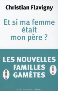 Et si ma femme était mon père ? Les nouvelles "familles-gamètes" - Flavigny Christian