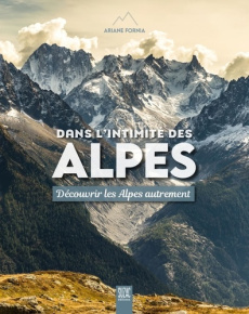 Dans l'intimité des Alpes. Découvrir les Alpes autrement - Fornia Ariane