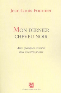 Mon dernier cheveu noir. Avec quelques conseils aux anciens jeunes - Fournier Jean-Louis